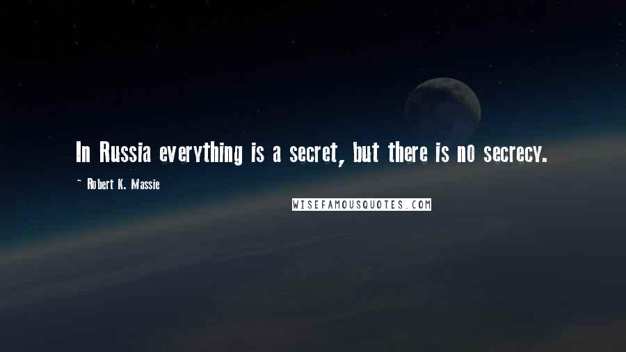 Robert K. Massie Quotes: In Russia everything is a secret, but there is no secrecy.
