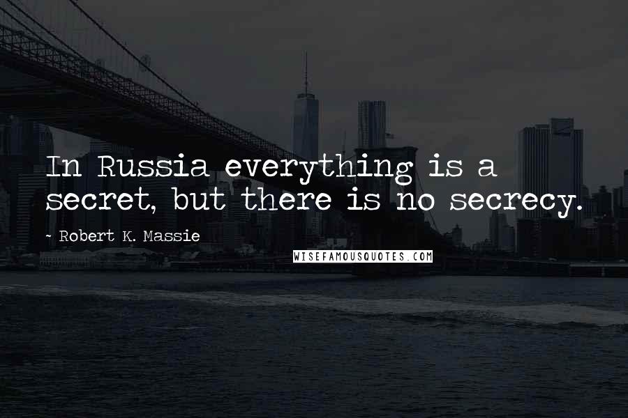 Robert K. Massie Quotes: In Russia everything is a secret, but there is no secrecy.