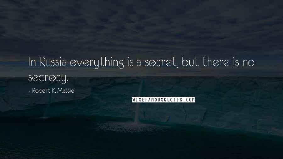 Robert K. Massie Quotes: In Russia everything is a secret, but there is no secrecy.