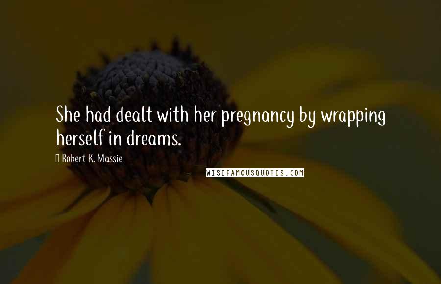 Robert K. Massie Quotes: She had dealt with her pregnancy by wrapping herself in dreams.