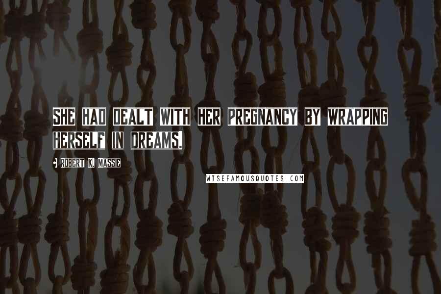 Robert K. Massie Quotes: She had dealt with her pregnancy by wrapping herself in dreams.