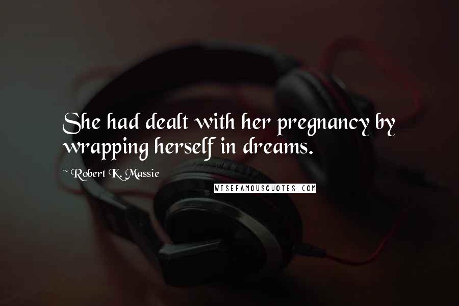 Robert K. Massie Quotes: She had dealt with her pregnancy by wrapping herself in dreams.