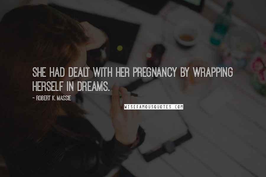 Robert K. Massie Quotes: She had dealt with her pregnancy by wrapping herself in dreams.