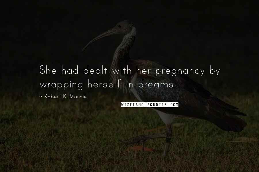 Robert K. Massie Quotes: She had dealt with her pregnancy by wrapping herself in dreams.