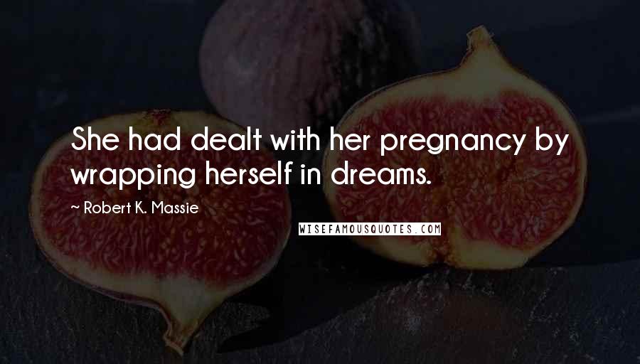 Robert K. Massie Quotes: She had dealt with her pregnancy by wrapping herself in dreams.