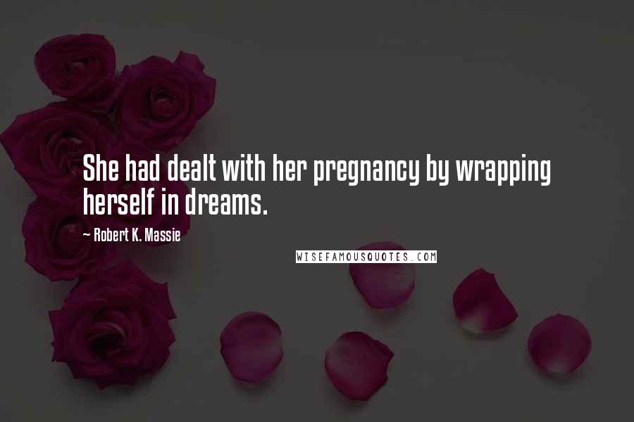 Robert K. Massie Quotes: She had dealt with her pregnancy by wrapping herself in dreams.