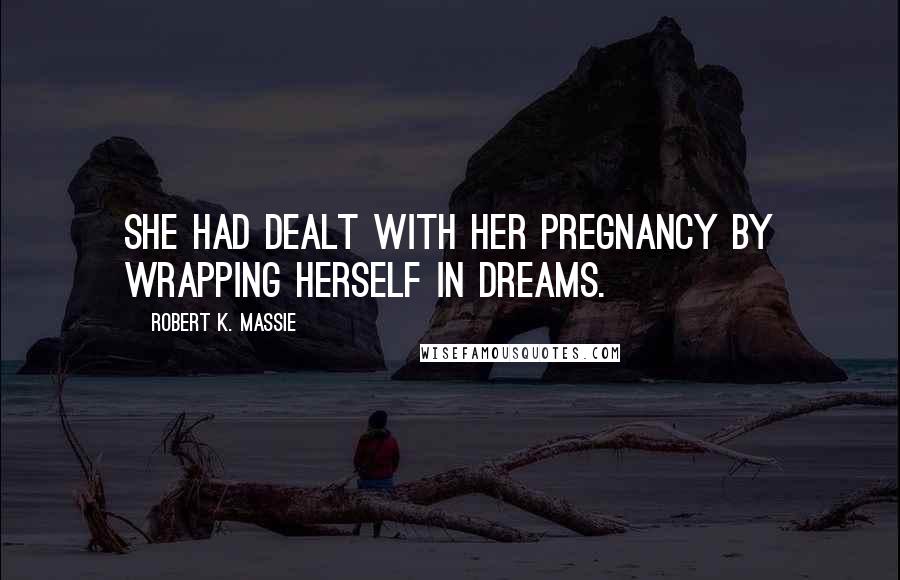 Robert K. Massie Quotes: She had dealt with her pregnancy by wrapping herself in dreams.