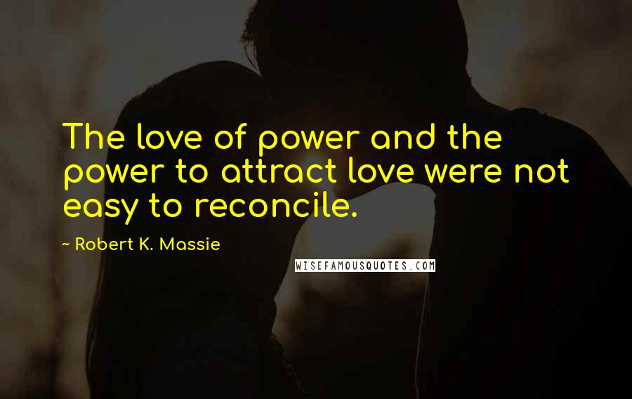 Robert K. Massie Quotes: The love of power and the power to attract love were not easy to reconcile.