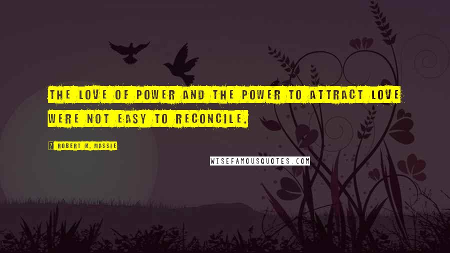 Robert K. Massie Quotes: The love of power and the power to attract love were not easy to reconcile.