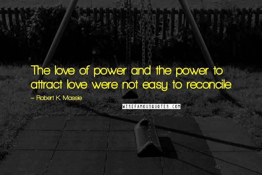 Robert K. Massie Quotes: The love of power and the power to attract love were not easy to reconcile.