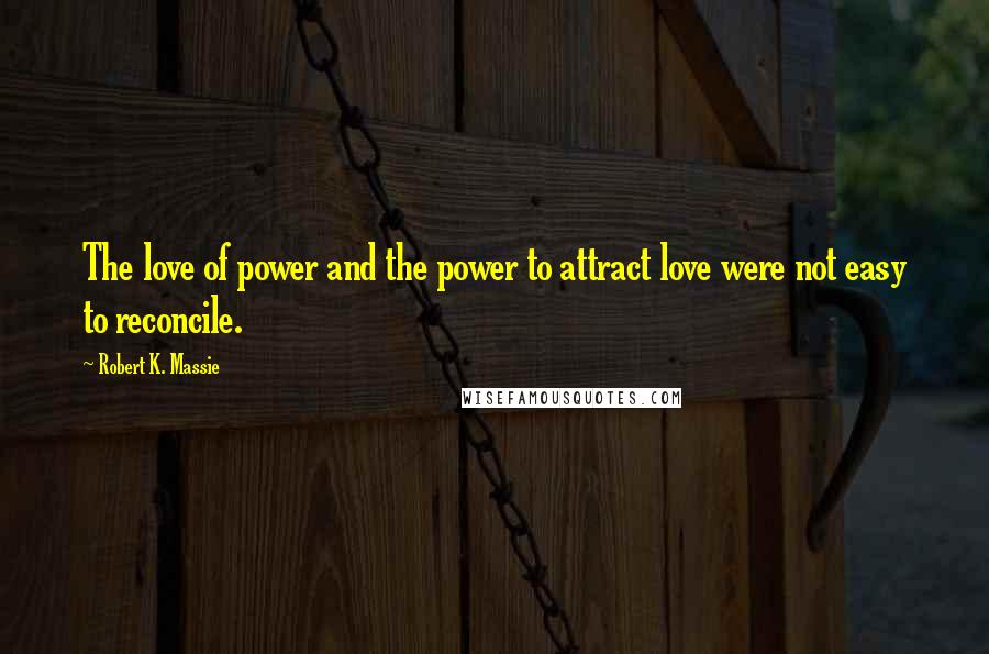 Robert K. Massie Quotes: The love of power and the power to attract love were not easy to reconcile.