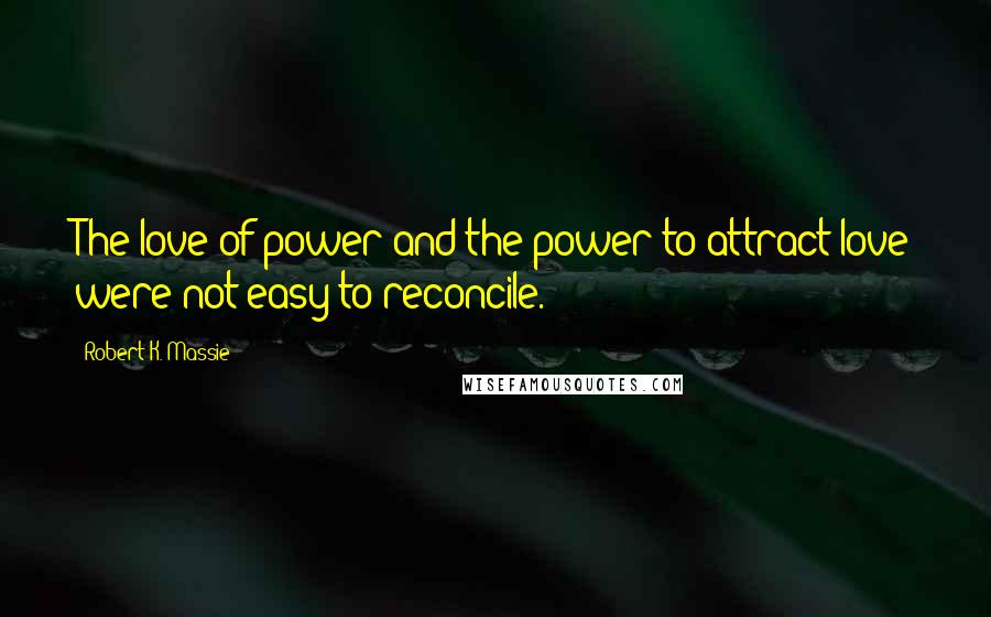 Robert K. Massie Quotes: The love of power and the power to attract love were not easy to reconcile.