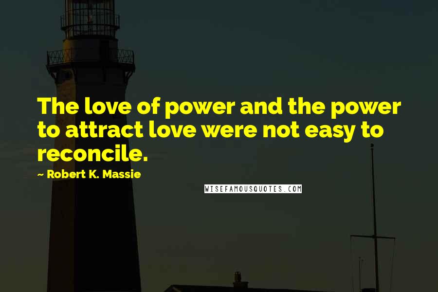 Robert K. Massie Quotes: The love of power and the power to attract love were not easy to reconcile.