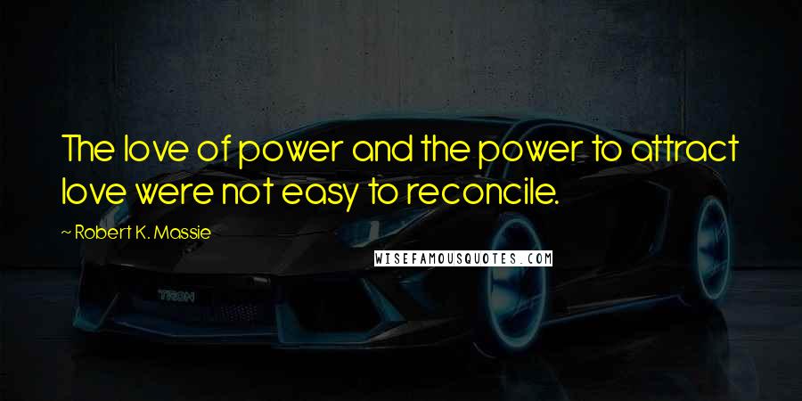 Robert K. Massie Quotes: The love of power and the power to attract love were not easy to reconcile.