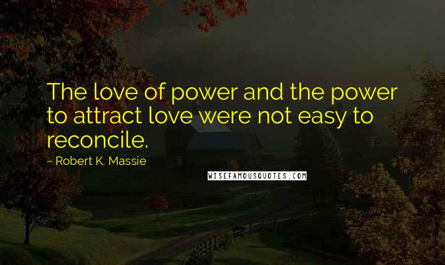 Robert K. Massie Quotes: The love of power and the power to attract love were not easy to reconcile.