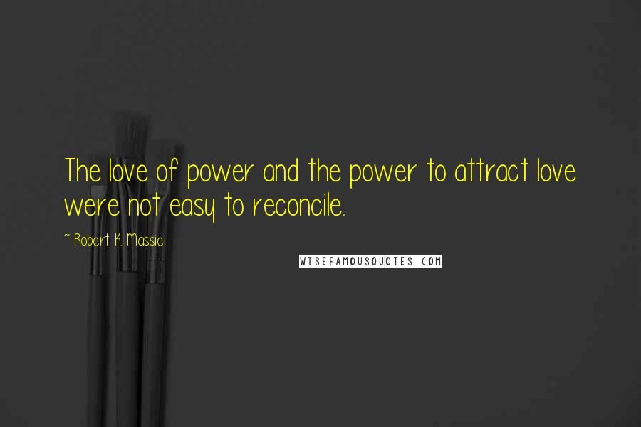 Robert K. Massie Quotes: The love of power and the power to attract love were not easy to reconcile.