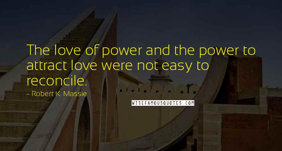 Robert K. Massie Quotes: The love of power and the power to attract love were not easy to reconcile.