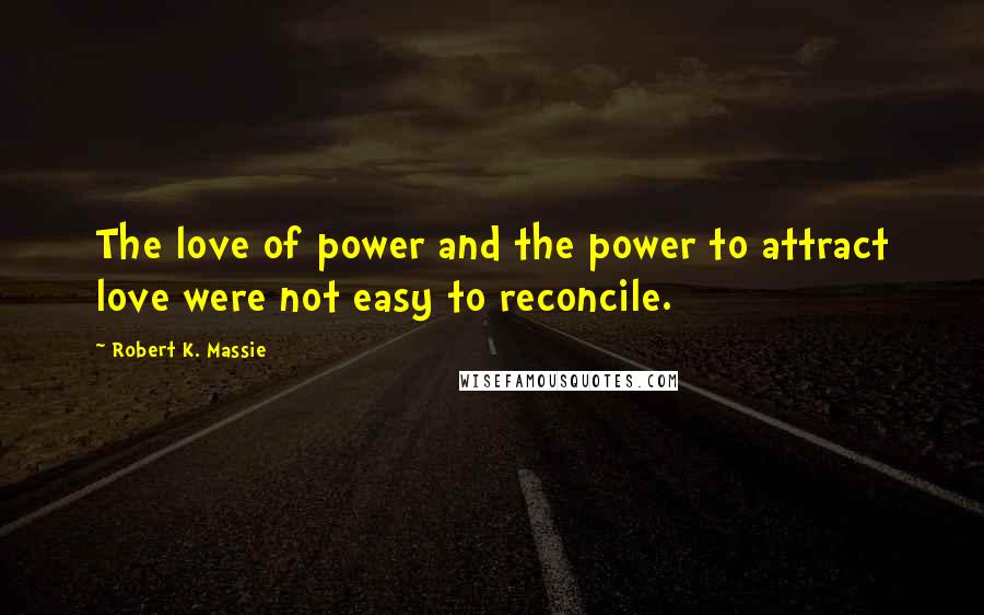 Robert K. Massie Quotes: The love of power and the power to attract love were not easy to reconcile.