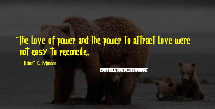 Robert K. Massie Quotes: The love of power and the power to attract love were not easy to reconcile.