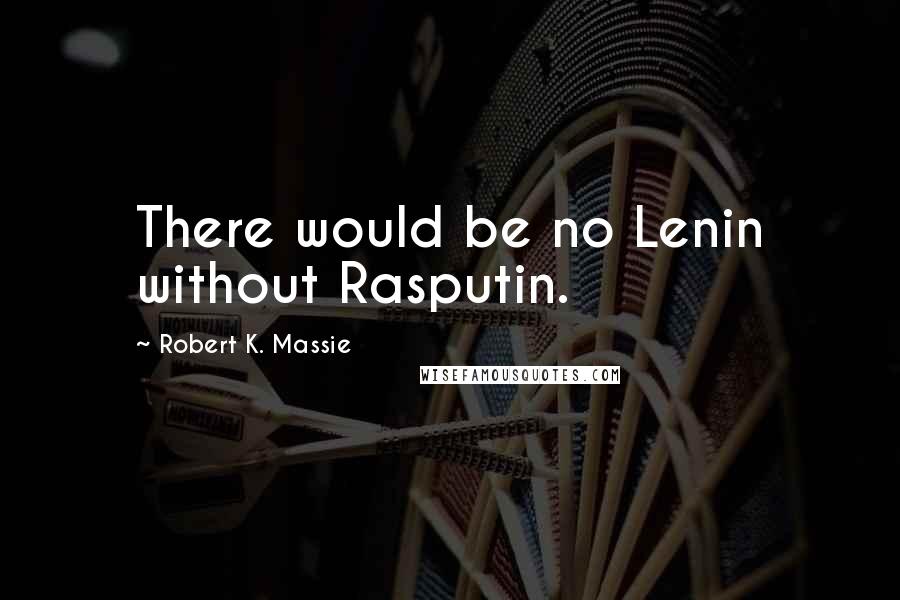 Robert K. Massie Quotes: There would be no Lenin without Rasputin.