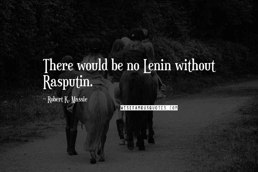 Robert K. Massie Quotes: There would be no Lenin without Rasputin.