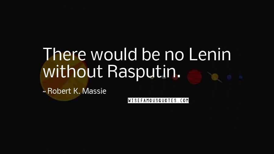 Robert K. Massie Quotes: There would be no Lenin without Rasputin.