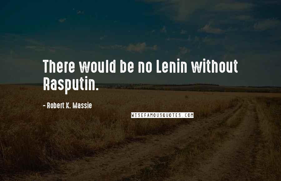 Robert K. Massie Quotes: There would be no Lenin without Rasputin.