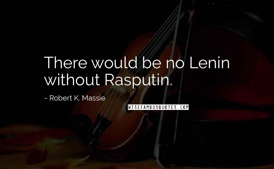 Robert K. Massie Quotes: There would be no Lenin without Rasputin.