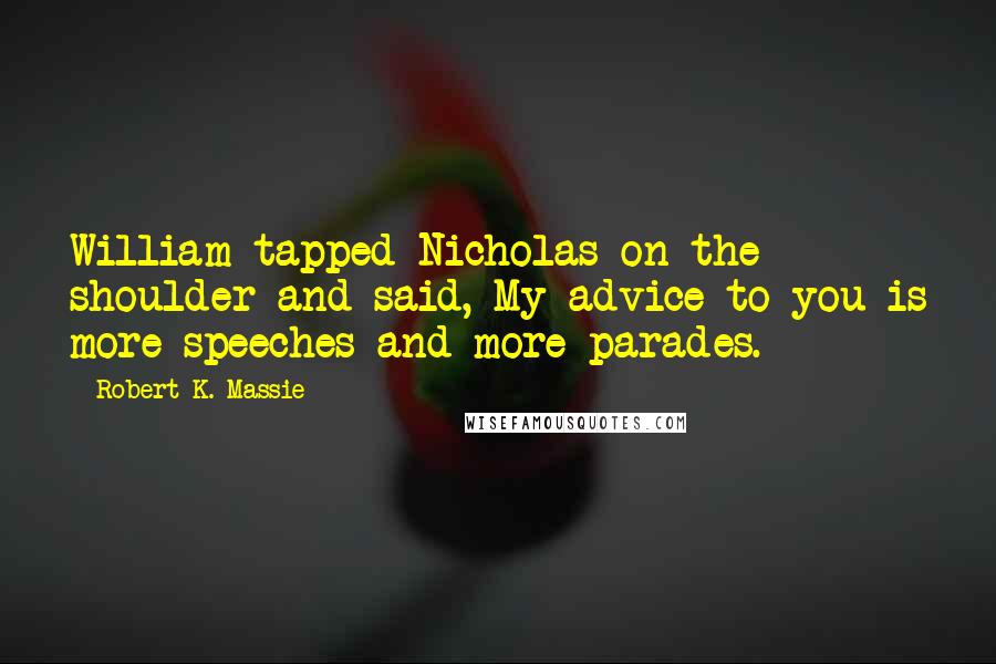 Robert K. Massie Quotes: William tapped Nicholas on the shoulder and said, My advice to you is more speeches and more parades.