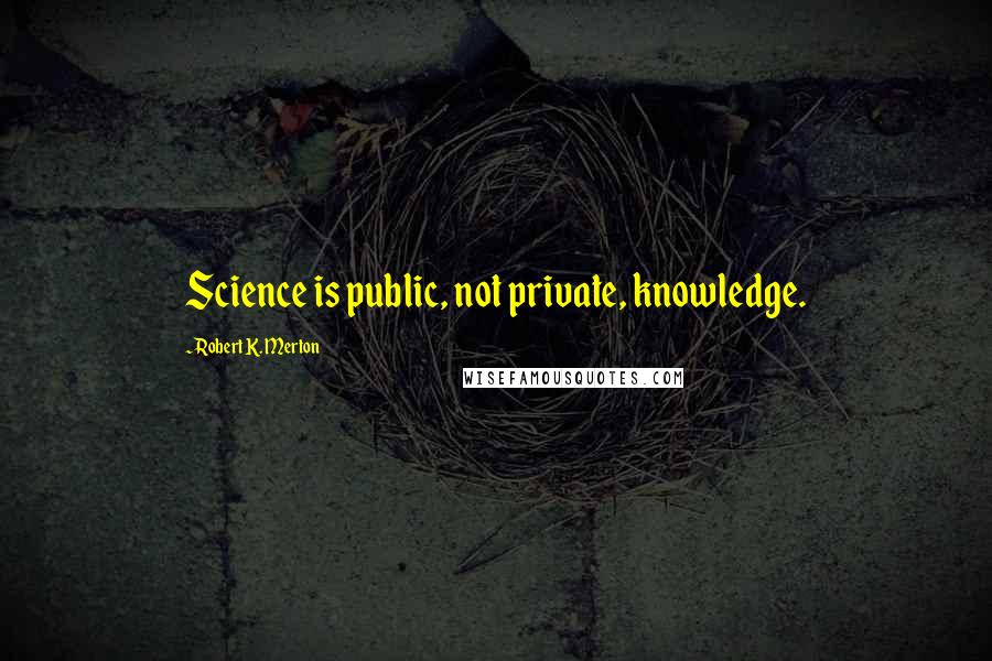 Robert K. Merton Quotes: Science is public, not private, knowledge.