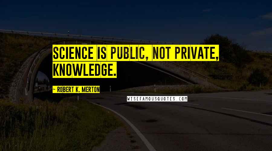 Robert K. Merton Quotes: Science is public, not private, knowledge.