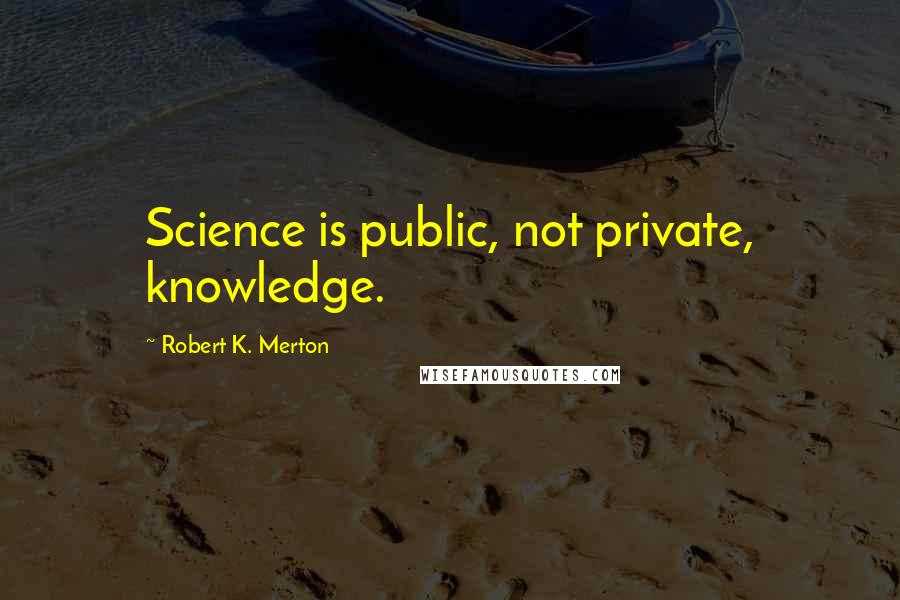 Robert K. Merton Quotes: Science is public, not private, knowledge.