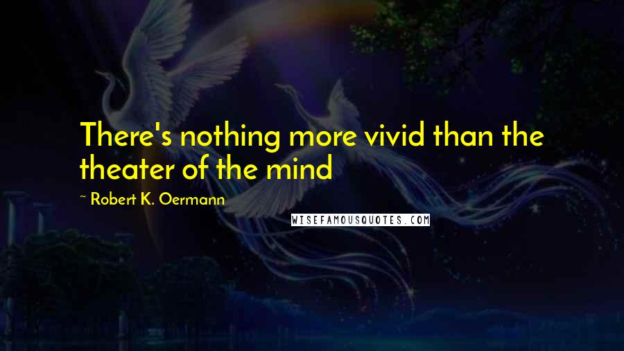 Robert K. Oermann Quotes: There's nothing more vivid than the theater of the mind