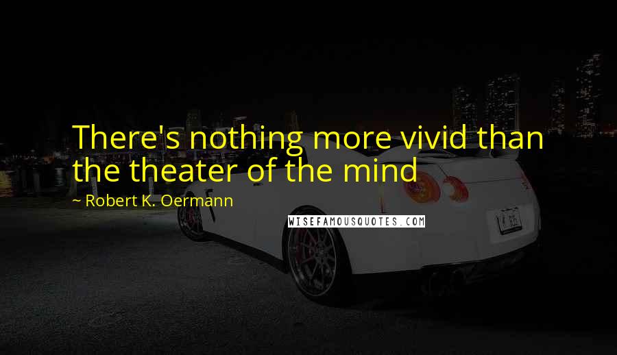 Robert K. Oermann Quotes: There's nothing more vivid than the theater of the mind