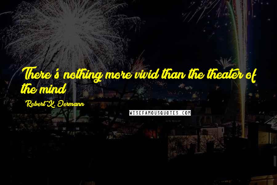 Robert K. Oermann Quotes: There's nothing more vivid than the theater of the mind