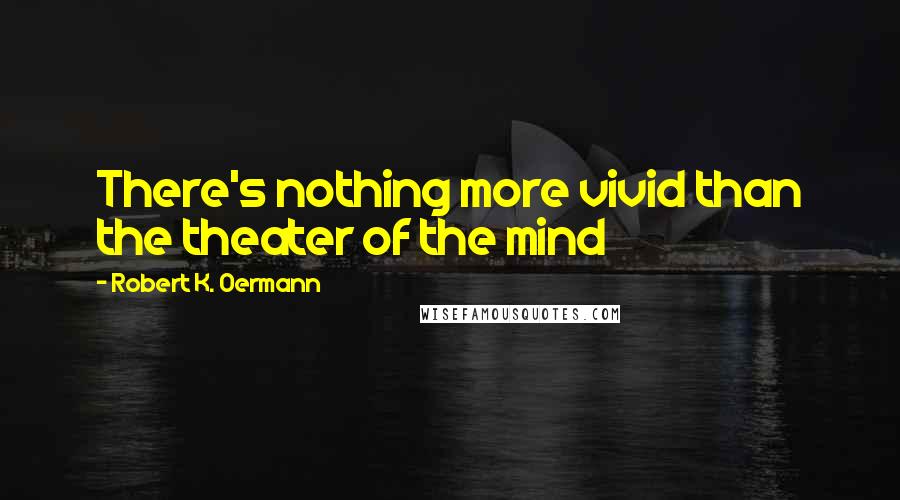 Robert K. Oermann Quotes: There's nothing more vivid than the theater of the mind