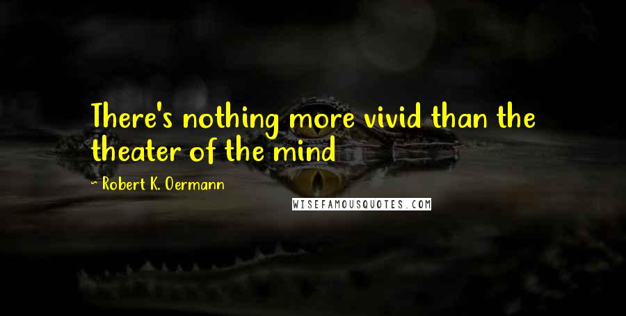 Robert K. Oermann Quotes: There's nothing more vivid than the theater of the mind
