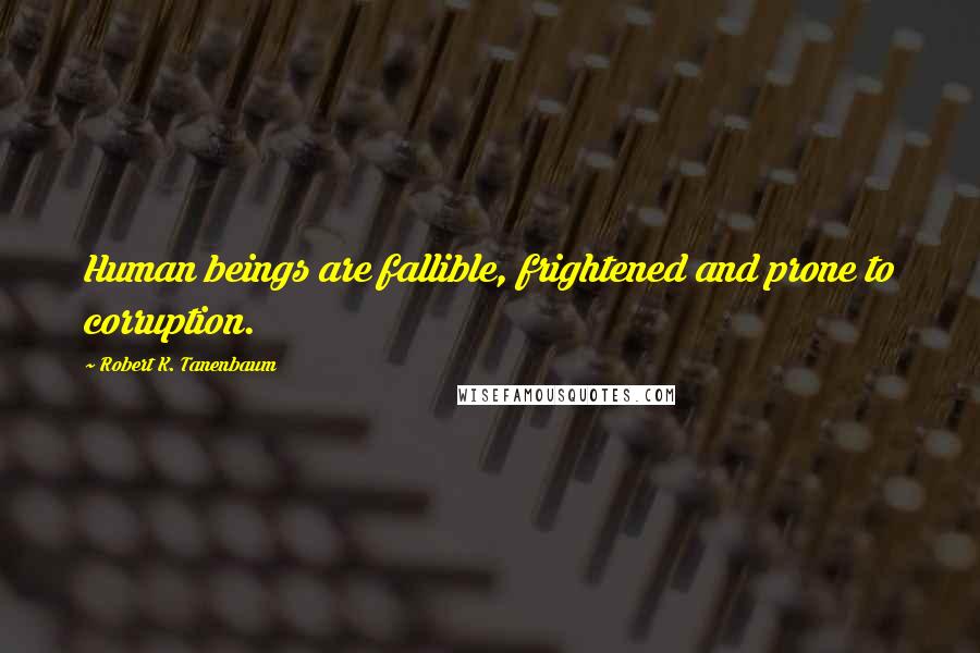 Robert K. Tanenbaum Quotes: Human beings are fallible, frightened and prone to corruption.
