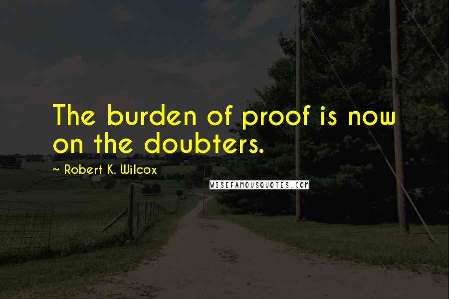 Robert K. Wilcox Quotes: The burden of proof is now on the doubters.