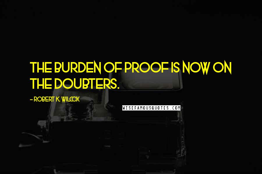 Robert K. Wilcox Quotes: The burden of proof is now on the doubters.