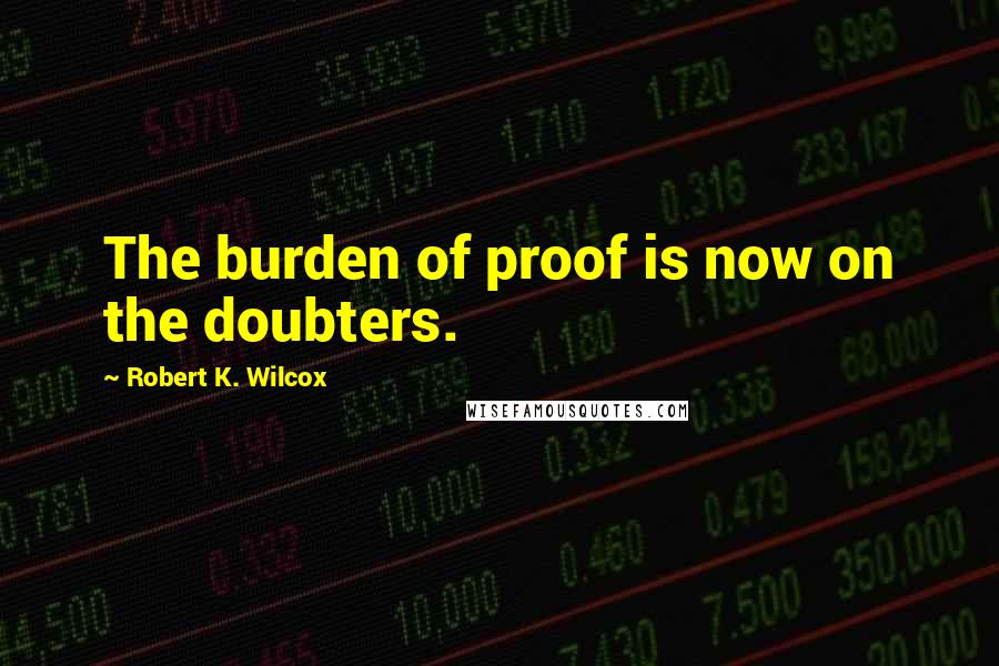 Robert K. Wilcox Quotes: The burden of proof is now on the doubters.