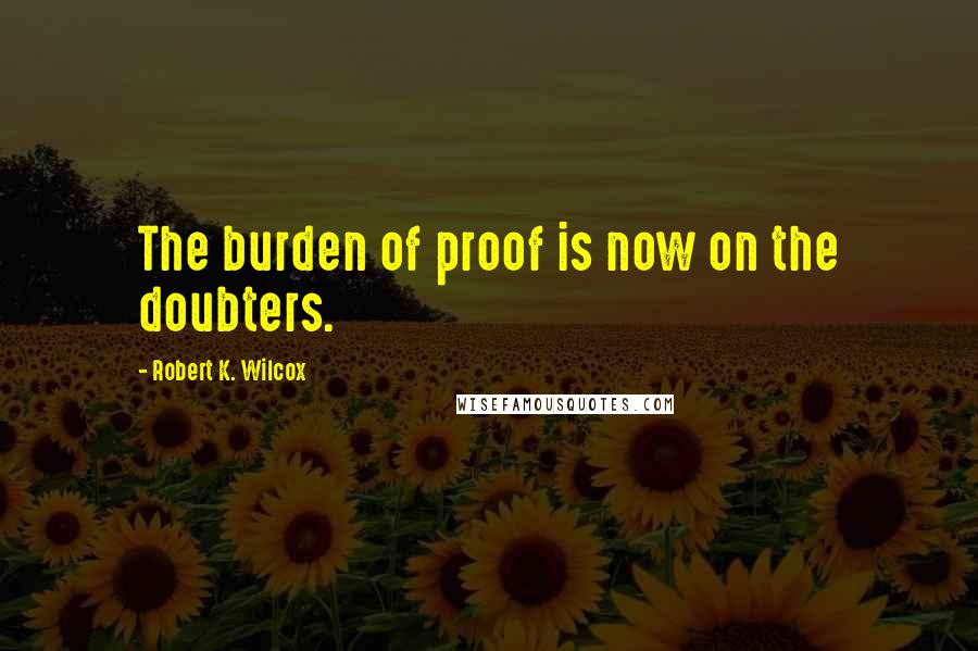 Robert K. Wilcox Quotes: The burden of proof is now on the doubters.