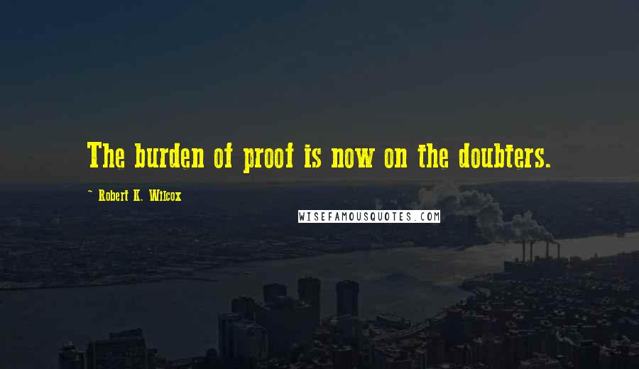 Robert K. Wilcox Quotes: The burden of proof is now on the doubters.