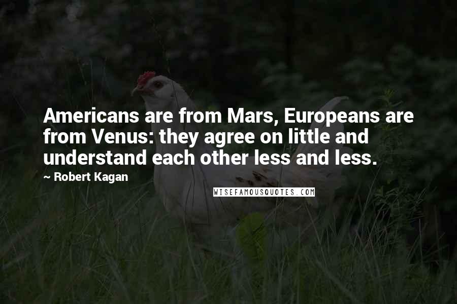 Robert Kagan Quotes: Americans are from Mars, Europeans are from Venus: they agree on little and understand each other less and less.