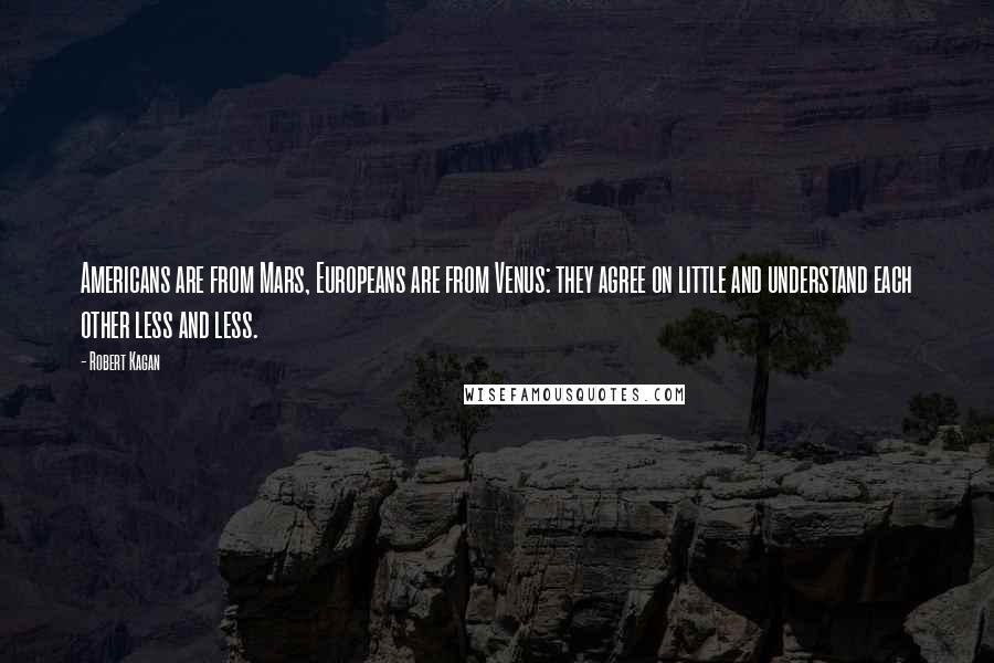 Robert Kagan Quotes: Americans are from Mars, Europeans are from Venus: they agree on little and understand each other less and less.