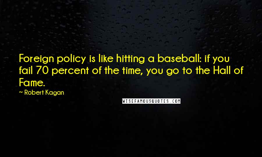 Robert Kagan Quotes: Foreign policy is like hitting a baseball: if you fail 70 percent of the time, you go to the Hall of Fame.