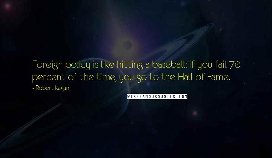 Robert Kagan Quotes: Foreign policy is like hitting a baseball: if you fail 70 percent of the time, you go to the Hall of Fame.