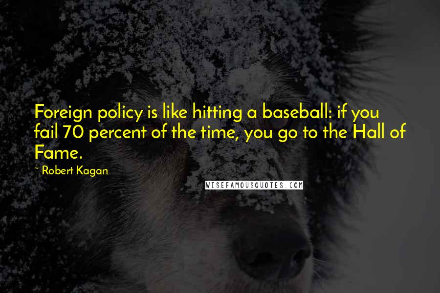 Robert Kagan Quotes: Foreign policy is like hitting a baseball: if you fail 70 percent of the time, you go to the Hall of Fame.