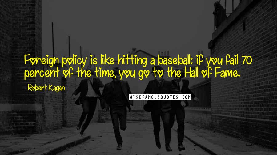 Robert Kagan Quotes: Foreign policy is like hitting a baseball: if you fail 70 percent of the time, you go to the Hall of Fame.