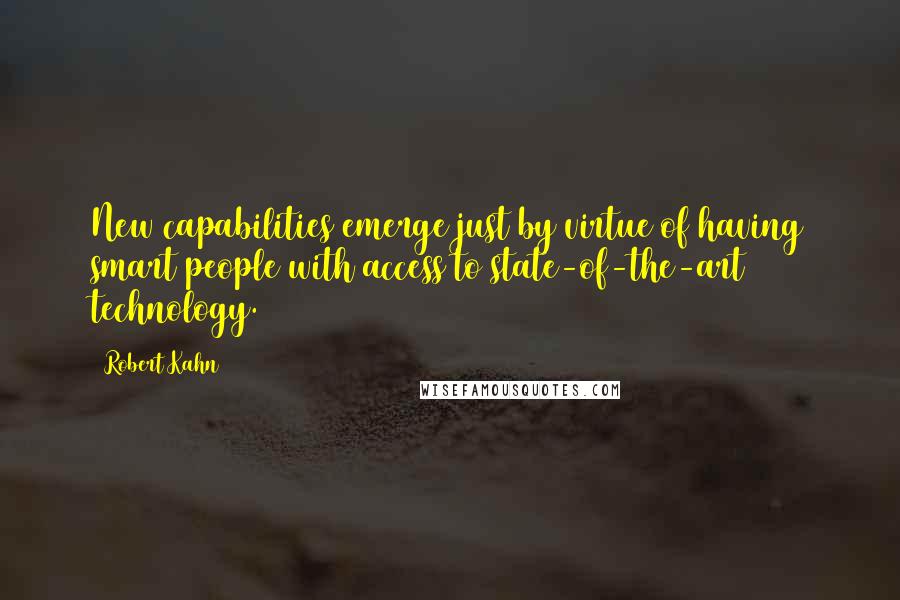 Robert Kahn Quotes: New capabilities emerge just by virtue of having smart people with access to state-of-the-art technology.